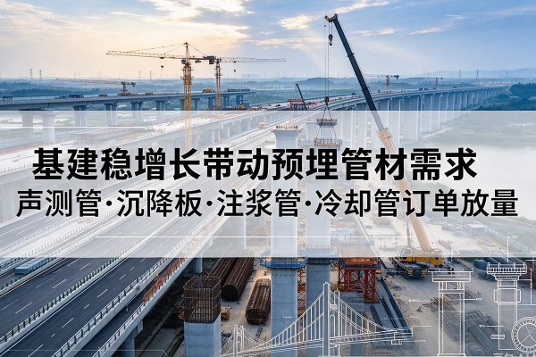 青秀基建稳增长带动预埋监测管材需求,声测管、沉降板、注浆管订单持续放量