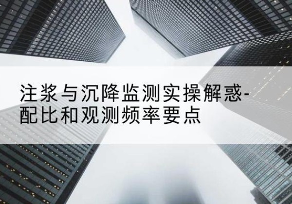 青秀水泥浆配比不当会不会造成注浆管堵管？-注浆与沉降监测实操解惑-配比和观测频率要点