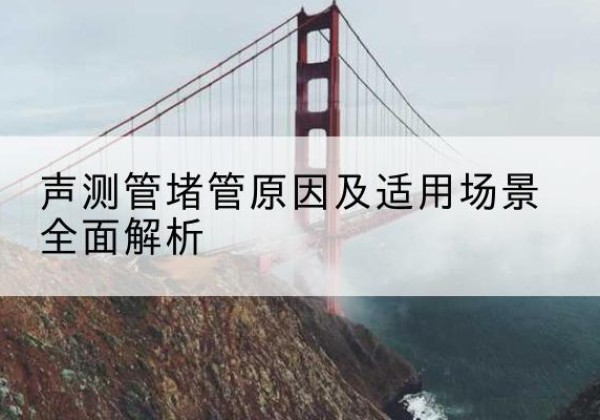 青秀声测管堵管的主要原因有哪些？-声测管堵管原因及适用场景全面解析